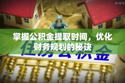 田家庵掌握公积金提取时间，优化财务规划的秘诀