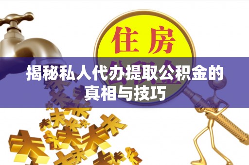 田家庵揭秘私人代办提取公积金的真相与技巧