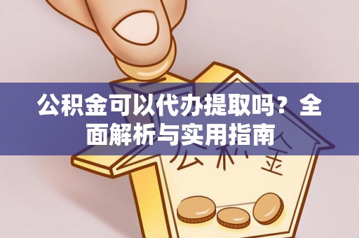 田家庵公积金可以代办提取吗？全面解析与实用指南