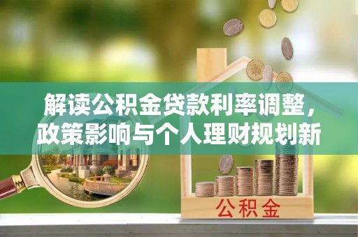 田家庵解读公积金贷款利率调整，政策影响与个人理财规划新思路