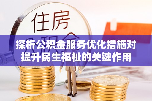 田家庵探析公积金服务优化措施对提升民生福祉的关键作用