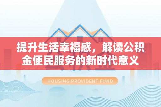 田家庵提升生活幸福感，解读公积金便民服务的新时代意义