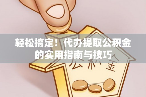 田家庵轻松搞定！代办提取公积金的实用指南与技巧
