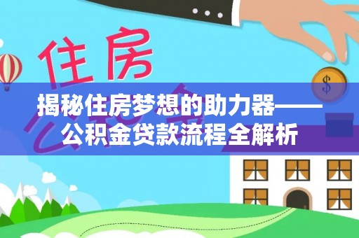 田家庵揭秘住房梦想的助力器——公积金贷款流程全解析