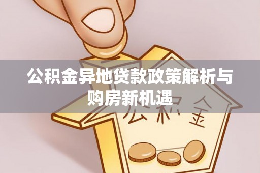 田家庵公积金异地贷款政策解析与购房新机遇