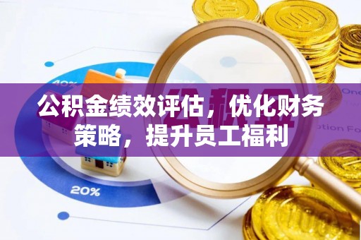 田家庵公积金绩效评估，优化财务策略，提升员工福利