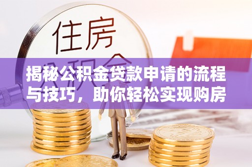 田家庵揭秘公积金贷款申请的流程与技巧，助你轻松实现购房梦想