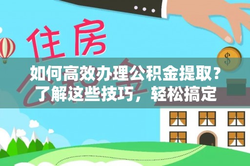 田家庵如何高效办理公积金提取？了解这些技巧，轻松搞定