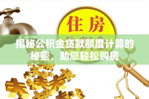 田家庵揭秘公积金贷款额度计算的秘密，助您轻松购房