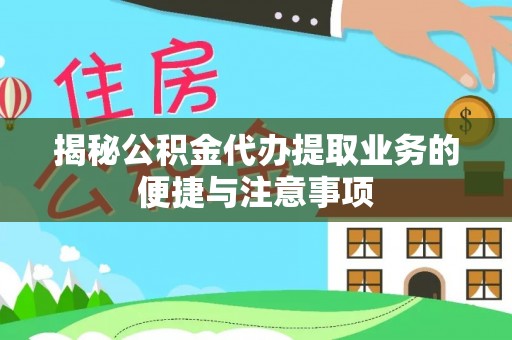 田家庵揭秘公积金代办提取业务的便捷与注意事项