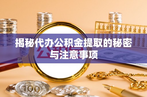 田家庵揭秘代办公积金提取的秘密与注意事项