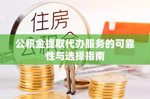 田家庵公积金提取代办服务的可靠性与选择指南