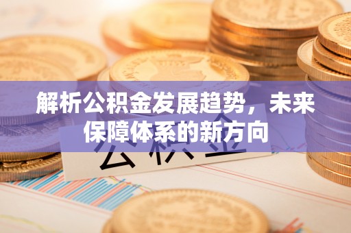 田家庵解析公积金发展趋势，未来保障体系的新方向