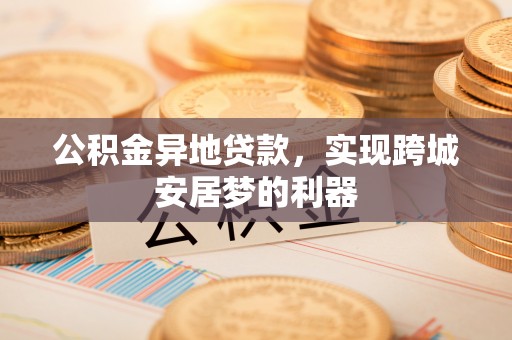 田家庵公积金异地贷款，实现跨城安居梦的利器