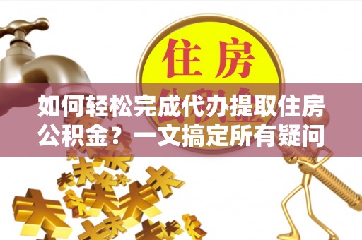 田家庵如何轻松完成代办提取住房公积金？一文搞定所有疑问