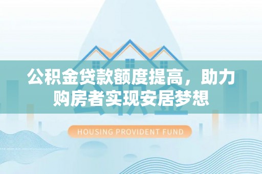 田家庵公积金贷款额度提高，助力购房者实现安居梦想