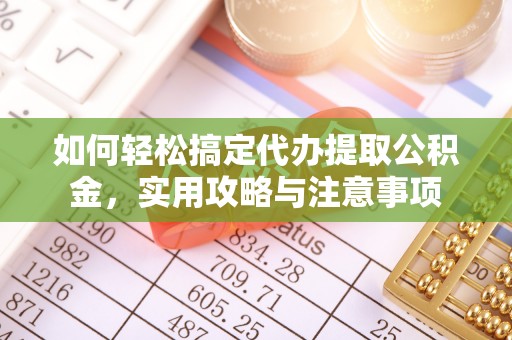 田家庵如何轻松搞定代办提取公积金，实用攻略与注意事项