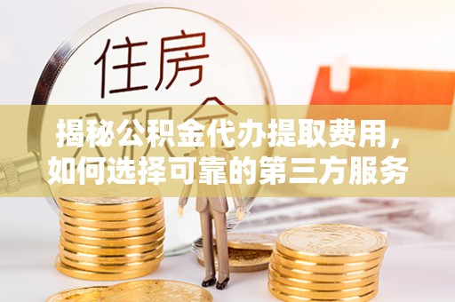 田家庵揭秘公积金代办提取费用，如何选择可靠的第三方服务