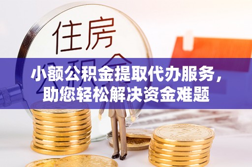 田家庵小额公积金提取代办服务，助您轻松解决资金难题