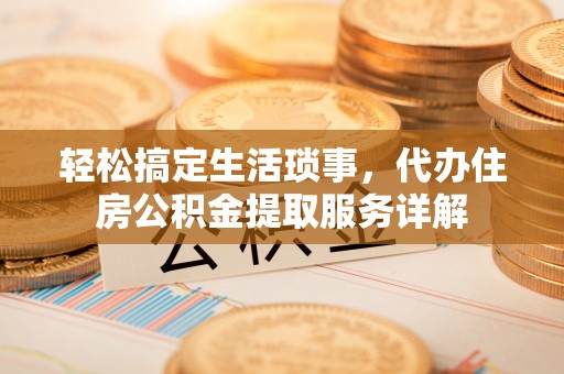 田家庵轻松搞定生活琐事，代办住房公积金提取服务详解