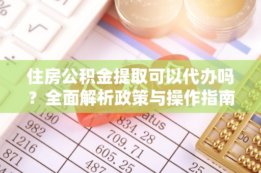 田家庵住房公积金提取可以代办吗？全面解析政策与操作指南
