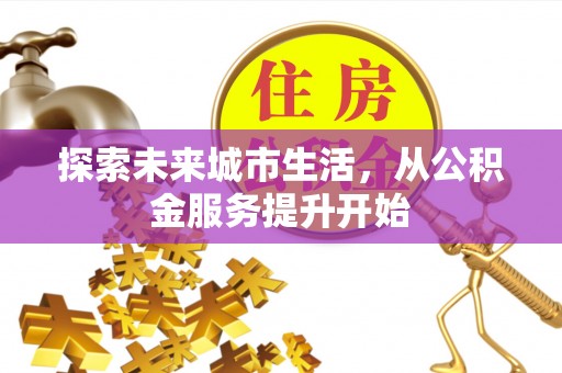 田家庵探索未来城市生活，从公积金服务提升开始
