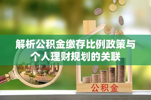 田家庵解析公积金缴存比例政策与个人理财规划的关联