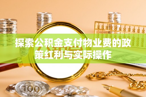 田家庵探索公积金支付物业费的政策红利与实际操作