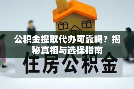 田家庵公积金提取代办可靠吗？揭秘真相与选择指南