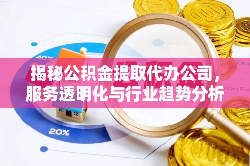 田家庵揭秘公积金提取代办公司，服务透明化与行业趋势分析