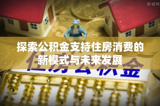 田家庵探索公积金支持住房消费的新模式与未来发展