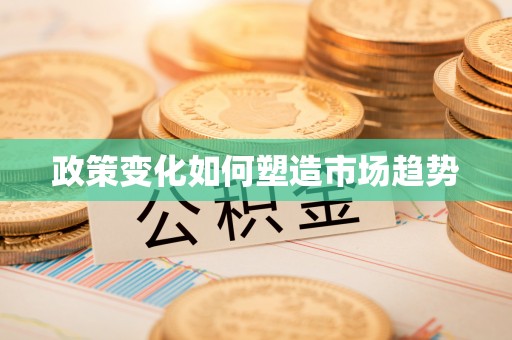田家庵政策变化如何塑造市场趋势