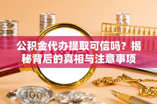 田家庵公积金代办提取可信吗？揭秘背后的真相与注意事项
