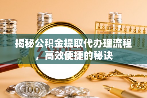 田家庵揭秘公积金提取代办理流程，高效便捷的秘诀
