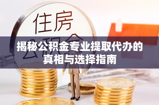 田家庵揭秘公积金专业提取代办的真相与选择指南