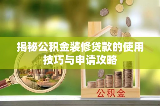 田家庵揭秘公积金装修贷款的使用技巧与申请攻略