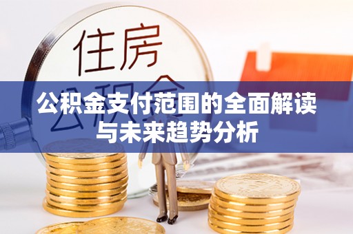 田家庵公积金支付范围的全面解读与未来趋势分析