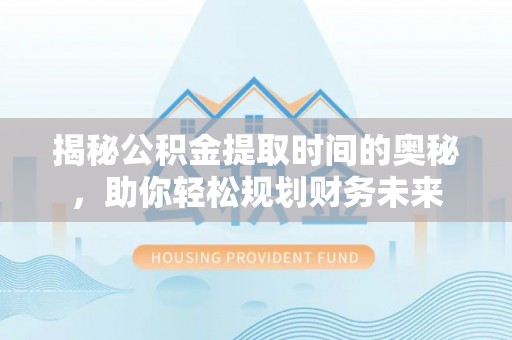 田家庵揭秘公积金提取时间的奥秘，助你轻松规划财务未来