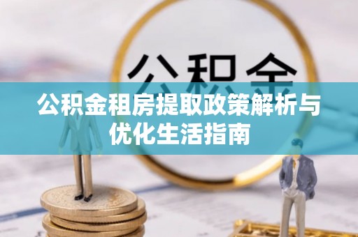 田家庵公积金租房提取政策解析与优化生活指南