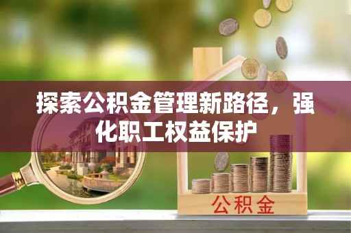田家庵探索公积金管理新路径，强化职工权益保护