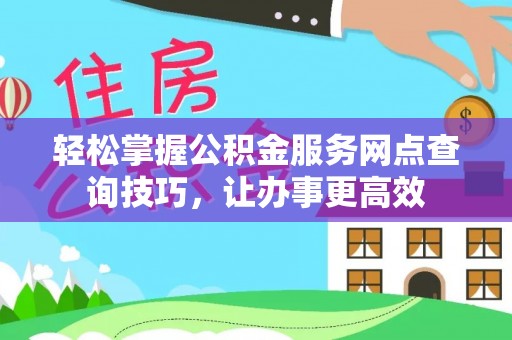 田家庵轻松掌握公积金服务网点查询技巧，让办事更高效