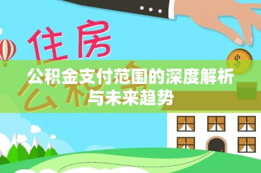 田家庵公积金支付范围的深度解析与未来趋势