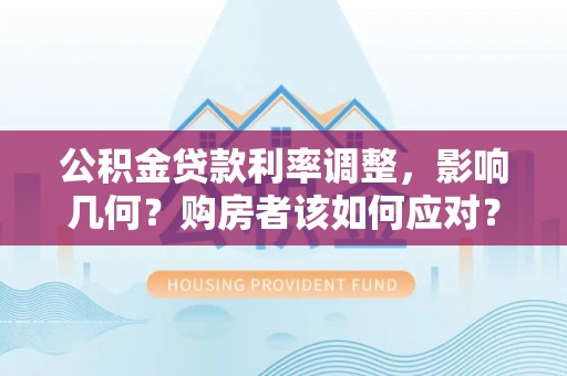 田家庵公积金贷款利率调整，影响几何？购房者该如何应对？