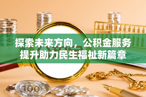 田家庵探索未来方向，公积金服务提升助力民生福祉新篇章