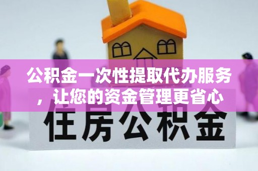 田家庵公积金一次性提取代办服务，让您的资金管理更省心
