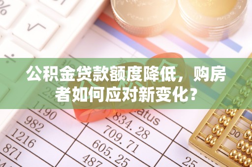 田家庵公积金贷款额度降低，购房者如何应对新变化？