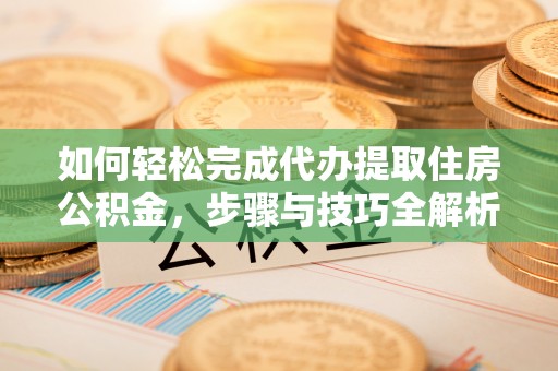 田家庵如何轻松完成代办提取住房公积金，步骤与技巧全解析