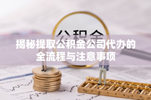 田家庵揭秘提取公积金公司代办的全流程与注意事项