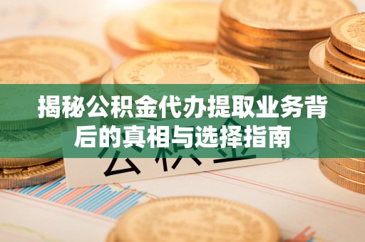 田家庵揭秘公积金代办提取业务背后的真相与选择指南