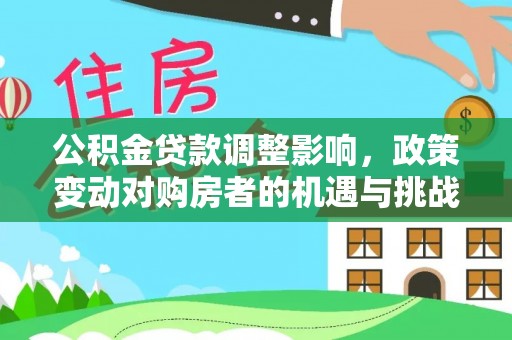 田家庵公积金贷款调整影响，政策变动对购房者的机遇与挑战